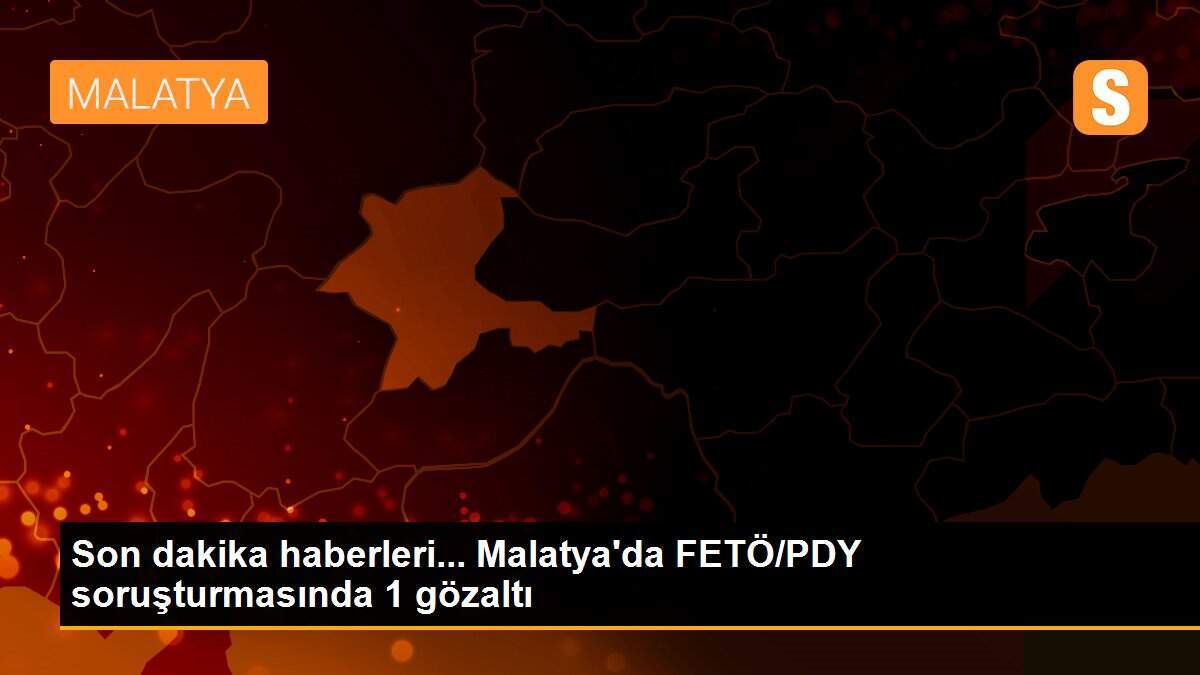 Son dakika haberleri... Malatya\'da FETÖ/PDY soruşturmasında 1 gözaltı
