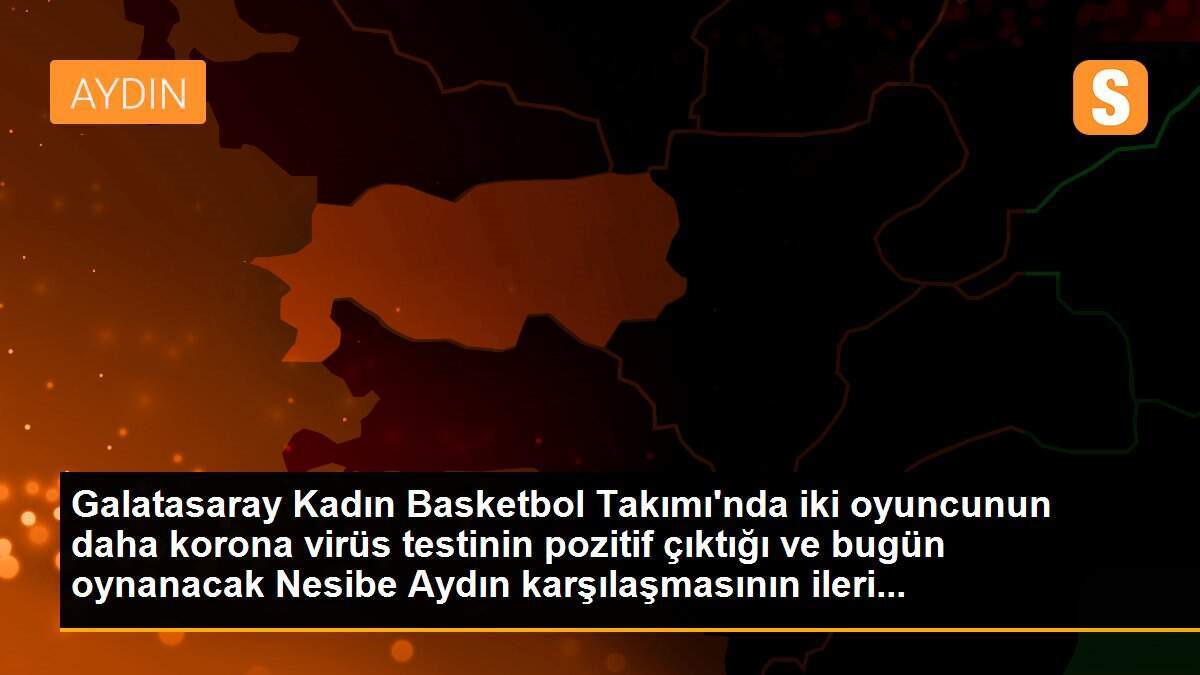 Galatasaray Kadın Basketbol Takımı\'nda iki oyuncunun daha korona virüs testinin pozitif çıktığı ve bugün oynanacak Nesibe Aydın karşılaşmasının ileri...
