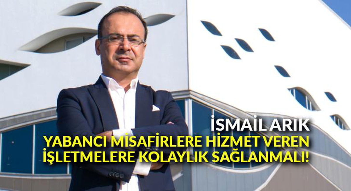 İsmail Arık: "Yabancı misafirlere hizmet veren işletmelere kolaylık sağlanmalı"