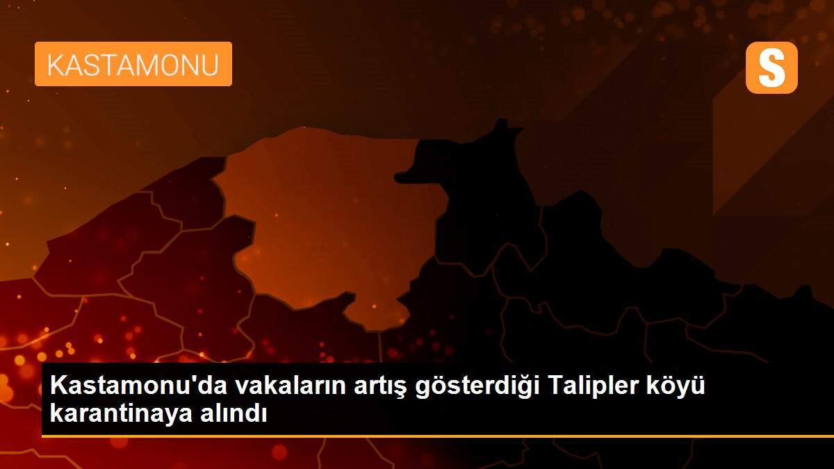 Kastamonu\'da vakaların artış gösterdiği Talipler köyü karantinaya alındı