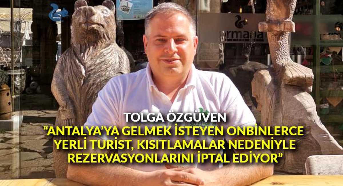 Tolga Özgüven: "Antalya\'ya gelmek isteyen onbinlerce yerli turist, kısıtlamalar nedeniyle rezervasyonlarını iptal ediyor"