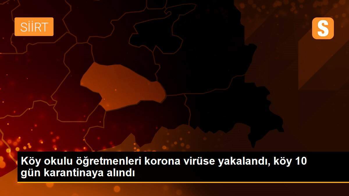 Köy okulu öğretmenleri korona virüse yakalandı, köy 10 gün karantinaya alındı