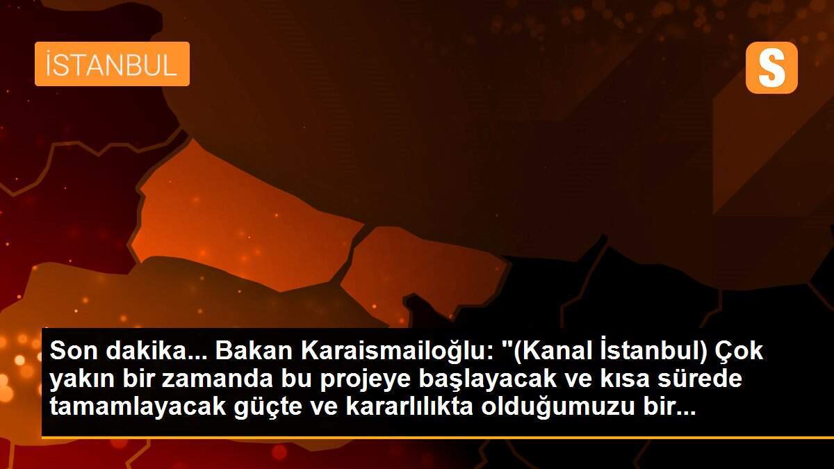 Son dakika... Bakan Karaismailoğlu: "(Kanal İstanbul) Çok yakın bir zamanda bu projeye başlayacak ve kısa sürede tamamlayacak güçte ve kararlılıkta olduğumuzu bir...