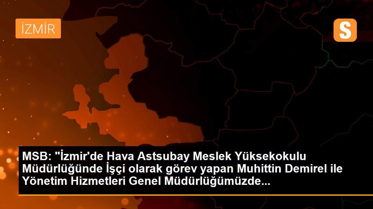 MSB: "İzmir\'de Hava Astsubay Meslek Yüksekokulu Müdürlüğünde İşçi olarak görev yapan Muhittin Demirel ile Yönetim Hizmetleri Genel Müdürlüğümüzde...
