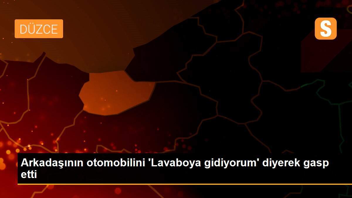 Arkadaşının otomobilini \'Lavaboya gidiyorum\' diyerek gasp etti