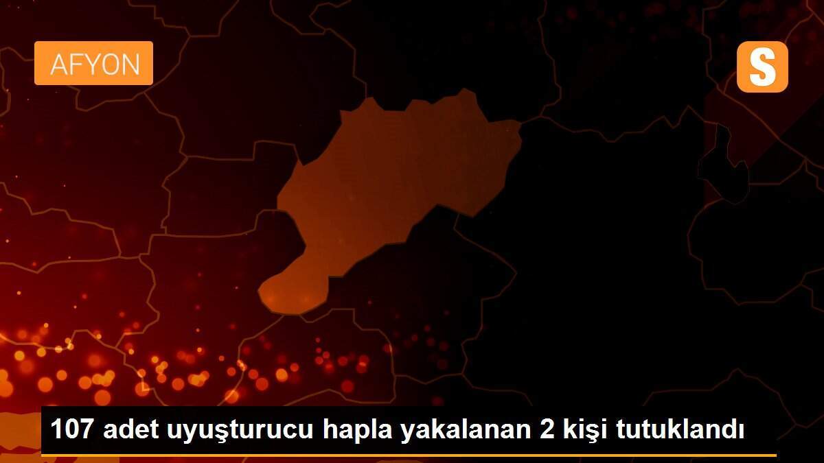 107 adet uyuşturucu hapla yakalanan 2 kişi tutuklandı