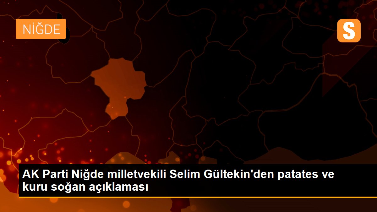 AK Parti Niğde milletvekili Selim Gültekin\'den patates ve kuru soğan açıklaması