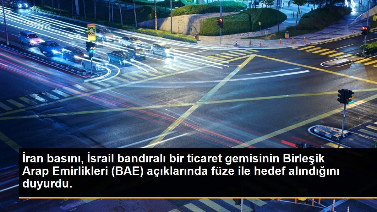İran basını, İsrail gemisinin BAE açıklarında saldırıya uğradığını iddia etti