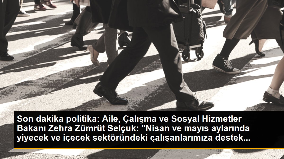 Bakan Selçuk: "Nisan ve mayıs aylarında yiyecek ve içecek sektöründeki çalışanlarımıza destek sağlayacağız"