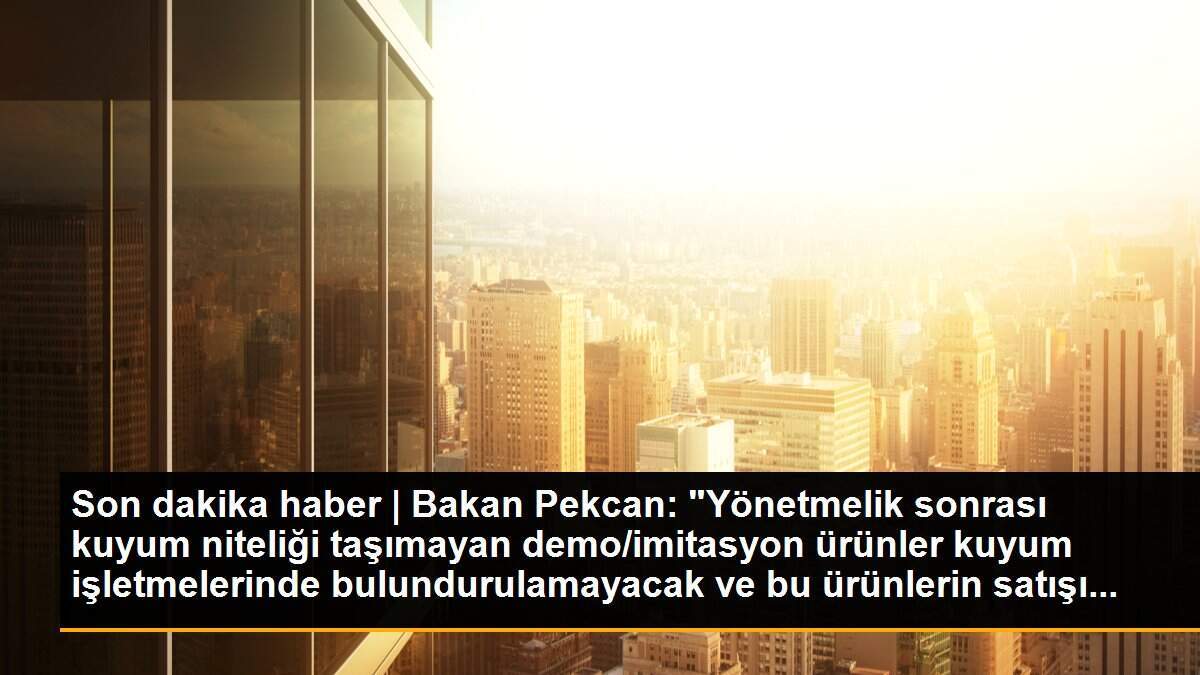 Son dakika haber | Bakan Pekcan: "Yönetmelik sonrası kuyum niteliği taşımayan demo/imitasyon ürünler kuyum işletmelerinde bulundurulamayacak ve bu ürünlerin satışı...