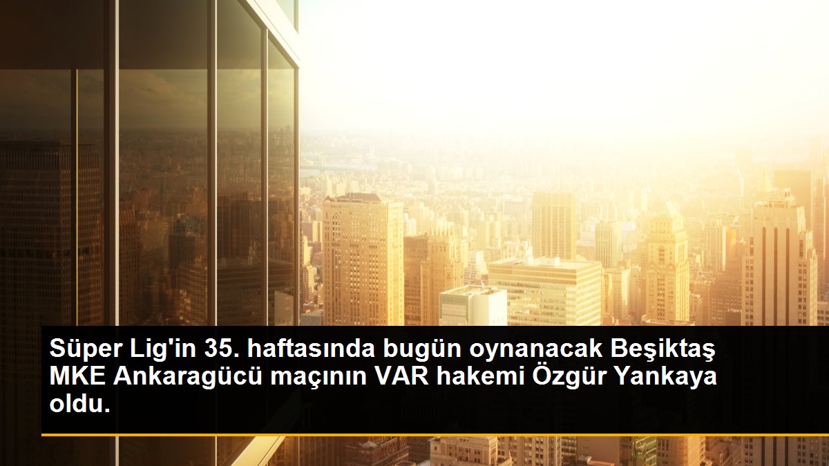 Süper Lig\'in 35. haftasında bugün oynanacak Beşiktaş MKE Ankaragücü maçının VAR hakemi Özgür Yankaya oldu.