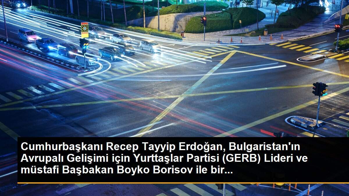 Cumhurbaşkanı Erdoğan, Bulgaristan\'ın GERB Partisi Lideri ve müstafi Başbakan Boyko Borisov ile telefonda görüştü.