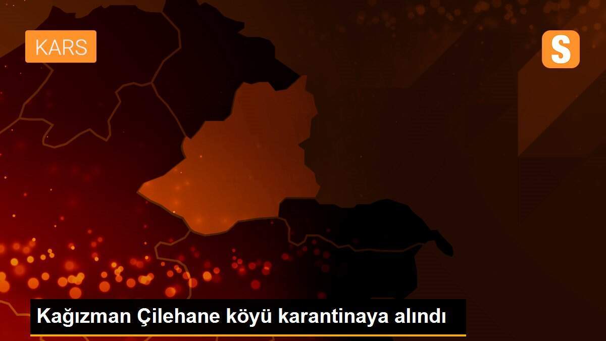 Kağızman Çilehane köyü karantinaya alındı