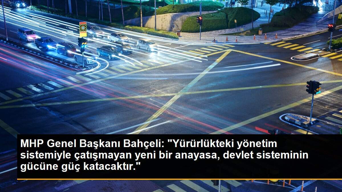 MHP Genel Başkanı Bahçeli: "Yürürlükteki yönetim sistemiyle çatışmayan yeni bir anayasa, devlet sisteminin gücüne güç katacaktır."