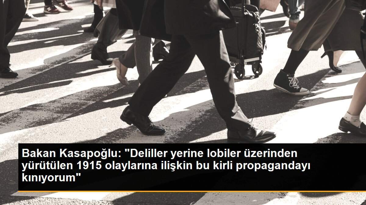 Bakan Kasapoğlu: "Deliller yerine lobiler üzerinden yürütülen 1915 olaylarına ilişkin bu kirli propagandayı kınıyorum"