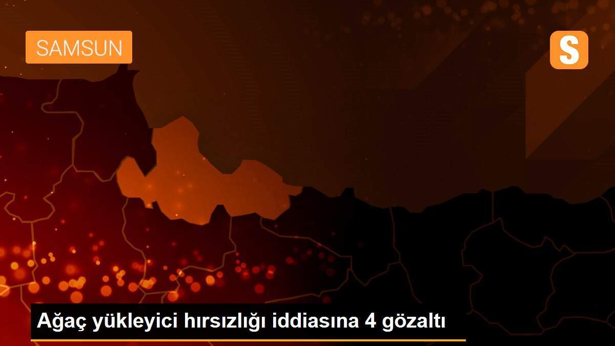 Ağaç yükleyici hırsızlığı iddiasına 4 gözaltı