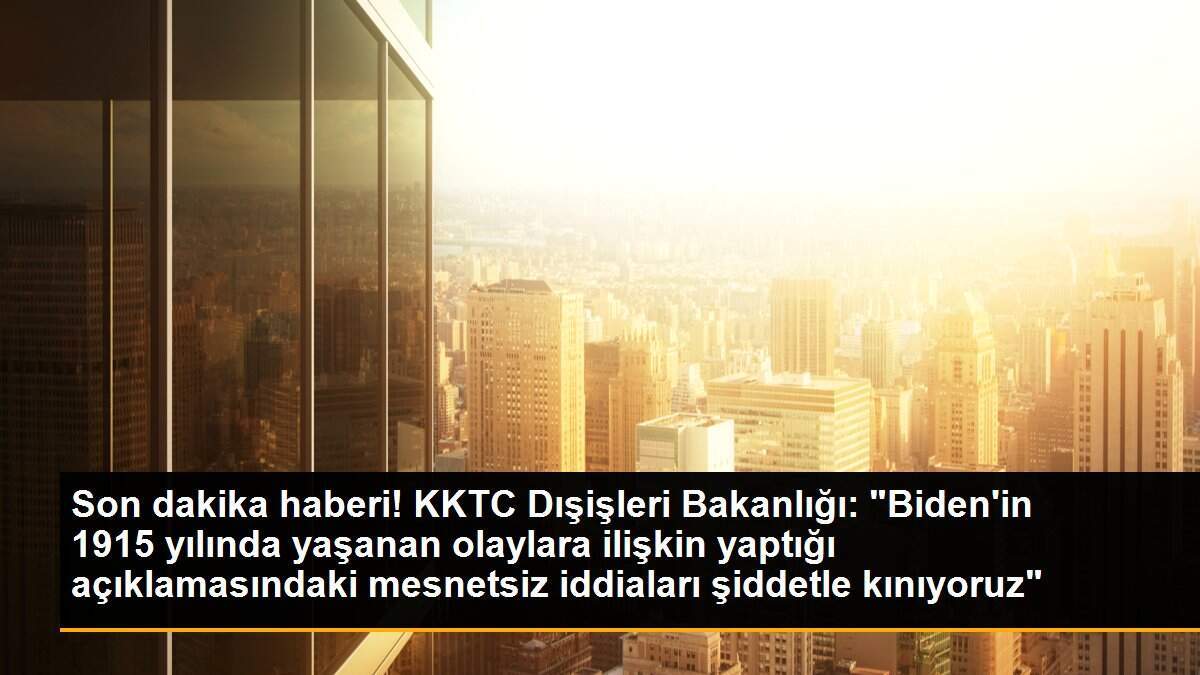 Son dakika haberi! KKTC Dışişleri Bakanlığı: "Biden\'in 1915 yılında yaşanan olaylara ilişkin yaptığı açıklamasındaki mesnetsiz iddiaları şiddetle kınıyoruz"