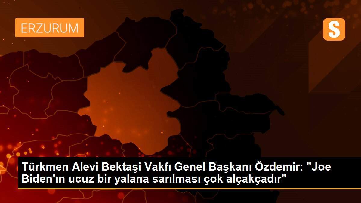 Türkmen Alevi Bektaşi Vakfı Genel Başkanı Özdemir: "Joe Biden\'ın ucuz bir yalana sarılması çok alçakçadır"