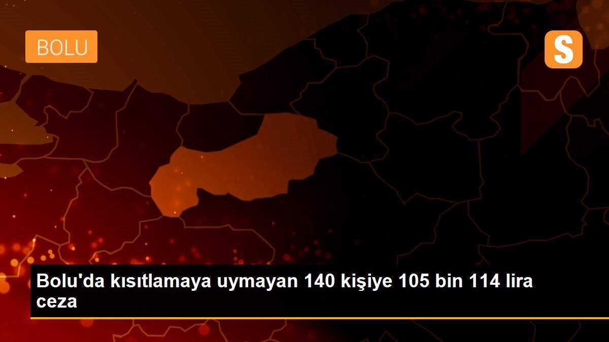 Bolu\'da kısıtlamaya uymayan 140 kişiye 105 bin 114 lira ceza