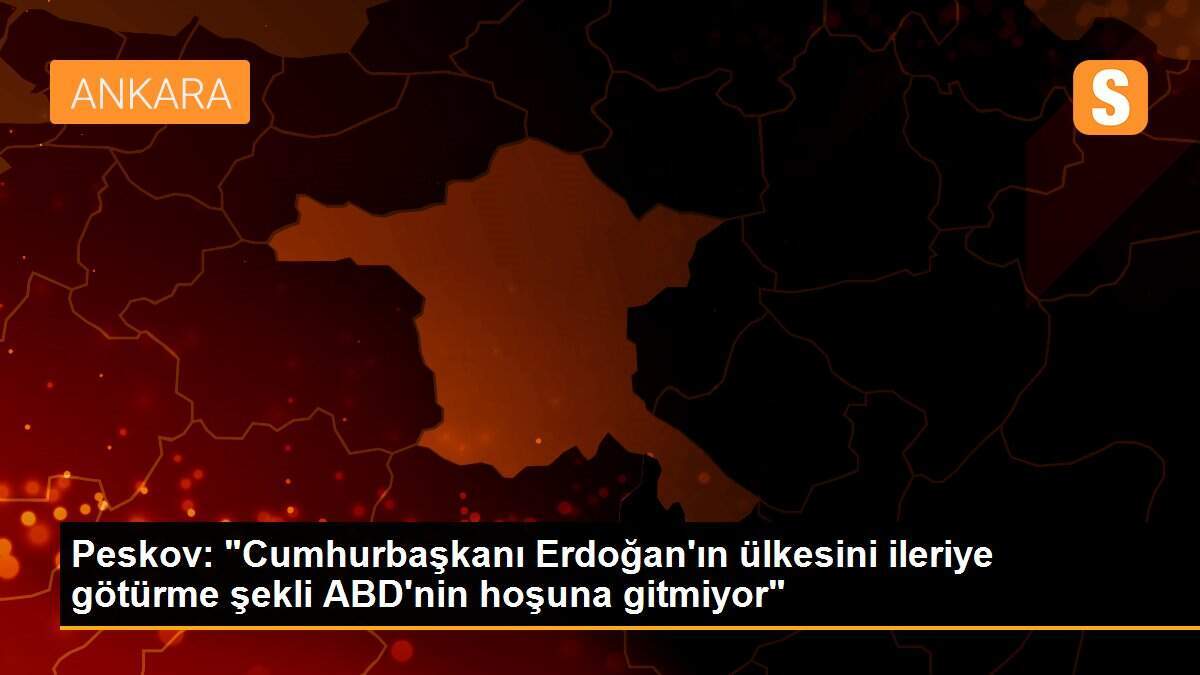 Son dakika gündem: Peskov: "Cumhurbaşkanı Erdoğan\'ın ülkesini ileriye götürme şekli ABD\'nin hoşuna gitmiyor"