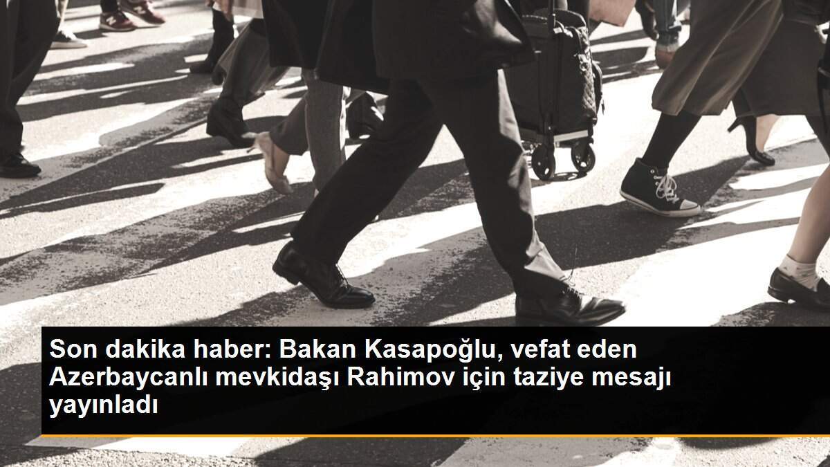 Son dakika haberi... Bakan Kasapoğlu, vefat eden Azerbaycanlı mevkidaşı Rahimov için taziye mesajı yayınladı