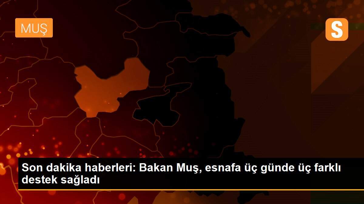 Son dakika haberleri: Bakan Muş, esnafa üç günde üç farklı destek sağladı
