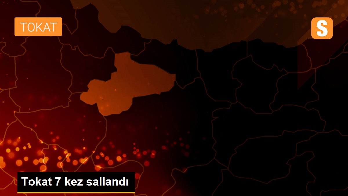 Tokat 7 kez sallandı