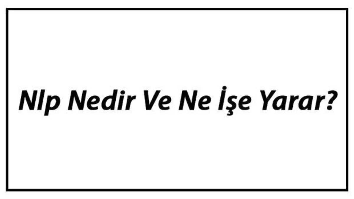 Nlp Nedir ve Ne İşe Yarar? Nlp Teknikleri ve Faydaları