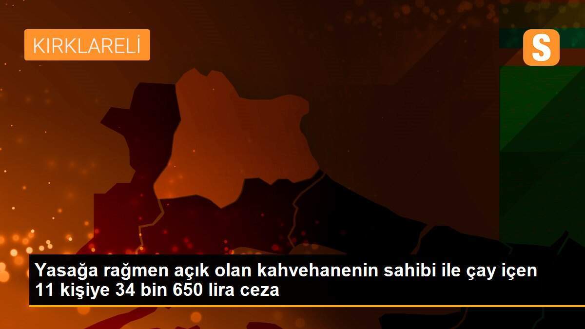 Yasağa rağmen açık olan kahvehanenin sahibi ile çay içen 11 kişiye 34 bin 650 lira ceza
