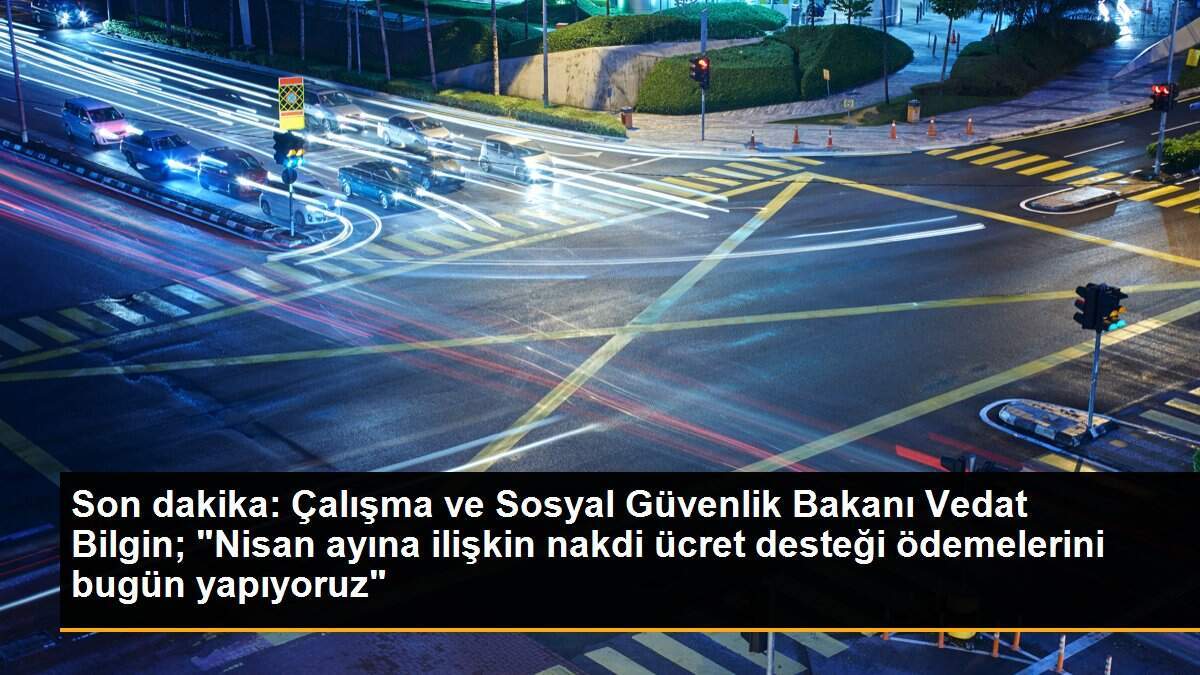 Son dakika: Çalışma ve Sosyal Güvenlik Bakanı Vedat Bilgin; "Nisan ayına ilişkin nakdi ücret desteği ödemelerini bugün yapıyoruz"