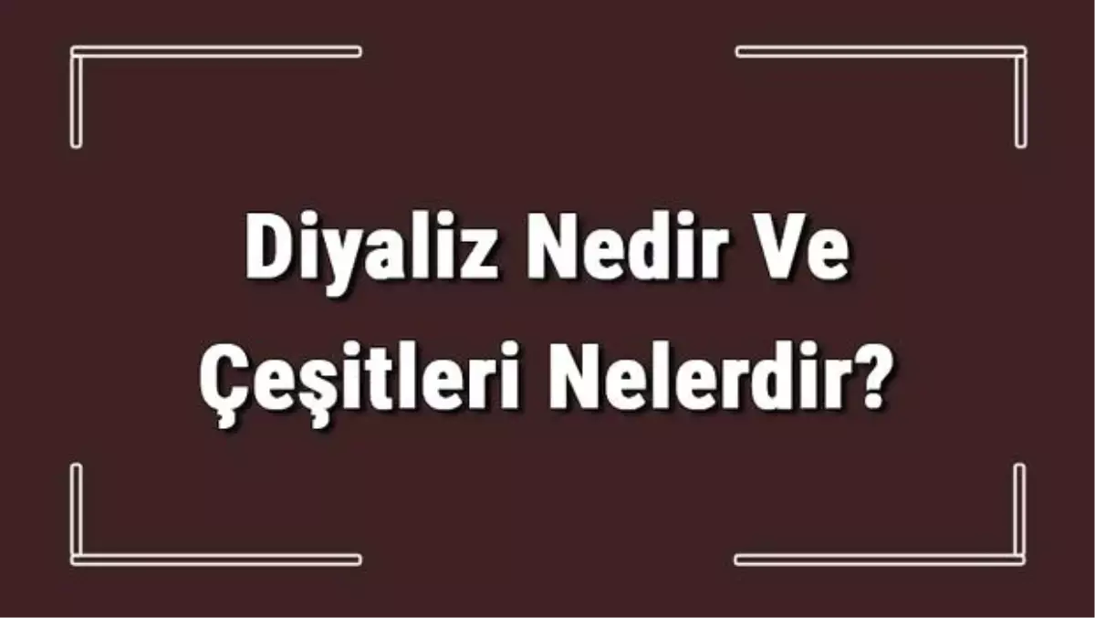 Diyaliz Nedir ve Çeşitleri Nelerdir? Diyaliz Nasıl Yapılır
