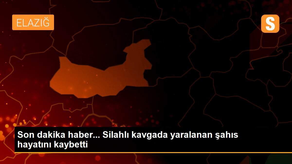 Son dakika haber... Silahlı kavgada yaralanan şahıs hayatını kaybetti
