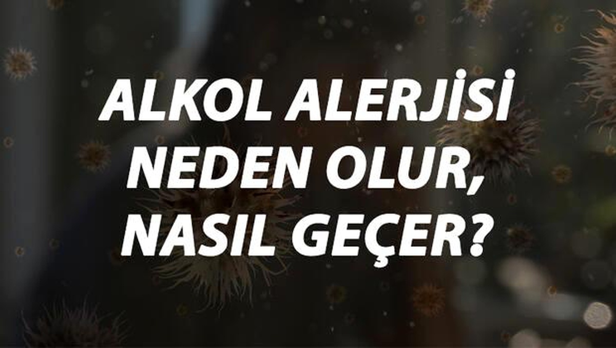 Alkol Alerjisi Nedir, Neden Olur ve Nasıl Geçer? Alkol Alerjisi Belirtileri ve Tedavisi Hakkında Bilgi