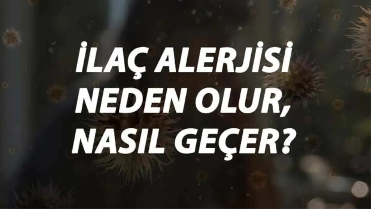 İlac Alerjisi Nedir, Neden Olur ve Nasıl Geçer? İlac Alerjisi Belirtileri ve Tedavisi Hakkında Bilgi