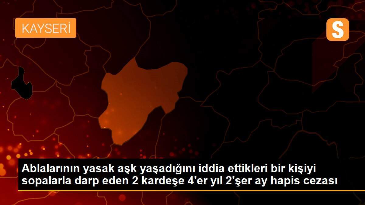 Ablalarının yasak aşk yaşadığını iddia ettikleri bir kişiyi sopalarla darp eden 2 kardeşe 4\'er yıl 2\'şer ay hapis cezası