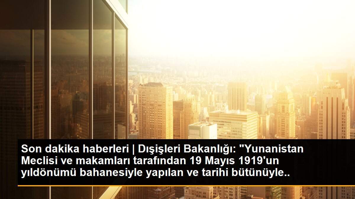 Dışişleri Bakanlığı: "Yunanistan\'ın mesnetsiz ve hezeyan dolu açıklamalarını külliyen reddediyoruz"