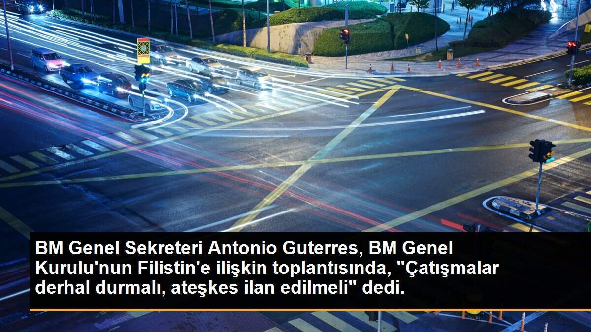 BM Genel Sekreteri Antonio Guterres, BM Genel Kurulu\'nun Filistin\'e ilişkin toplantısında, "Çatışmalar derhal durmalı, ateşkes ilan edilmeli" dedi.