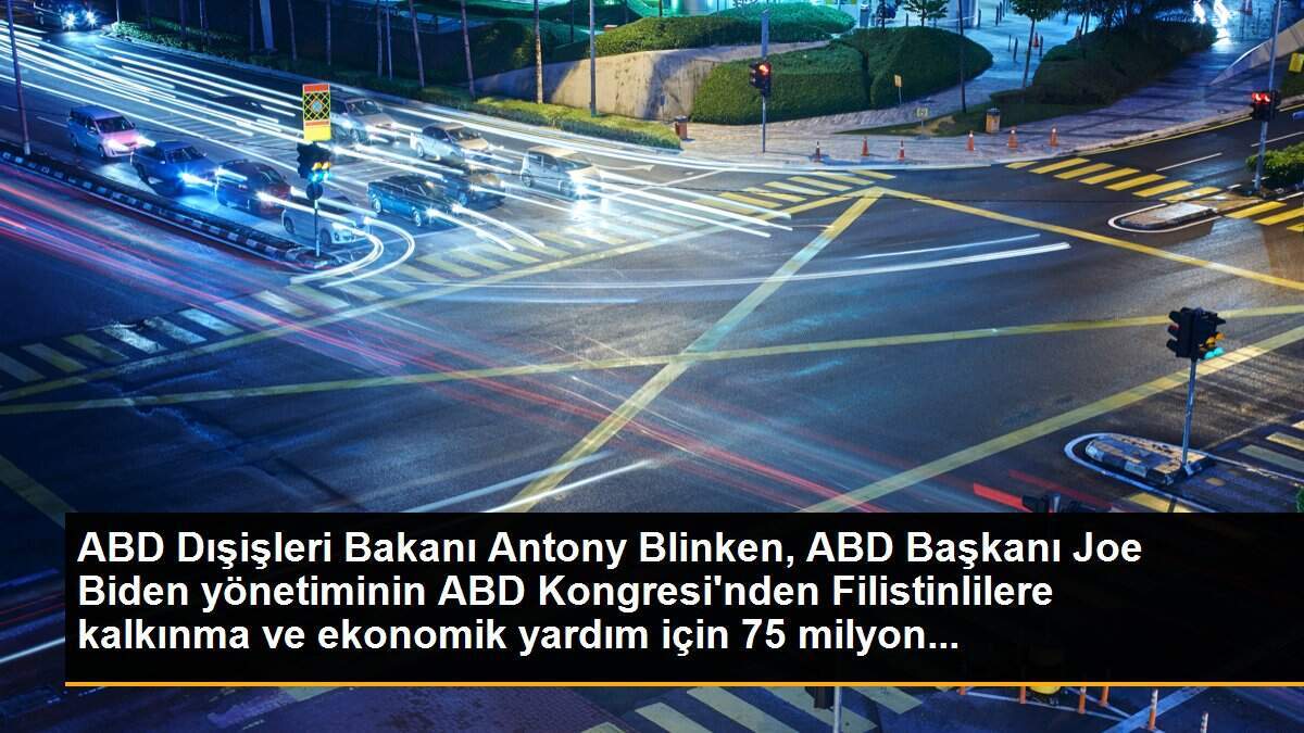 ABD Dışişleri Bakanı Antony Blinken, ABD Başkanı Joe Biden yönetiminin ABD Kongresi\'nden Filistinlilere kalkınma ve ekonomik yardım için 75 milyon...