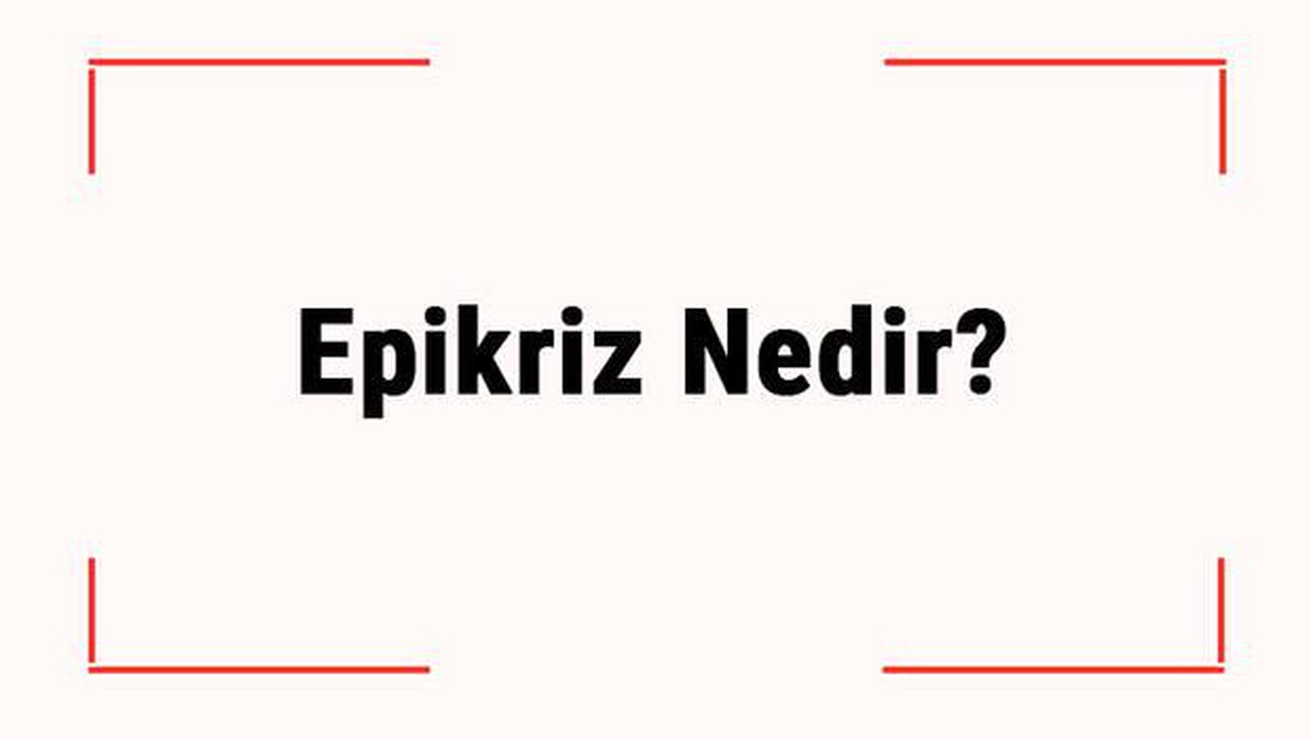 Epikriz Nedir? Epikriz Raporu Hangi Durumlarda Verilir?