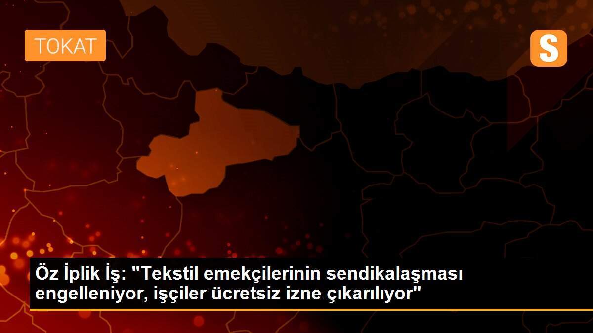 Öz İplik İş: "Tekstil emekçilerinin sendikalaşması engelleniyor, işçiler ücretsiz izne çıkarılıyor"