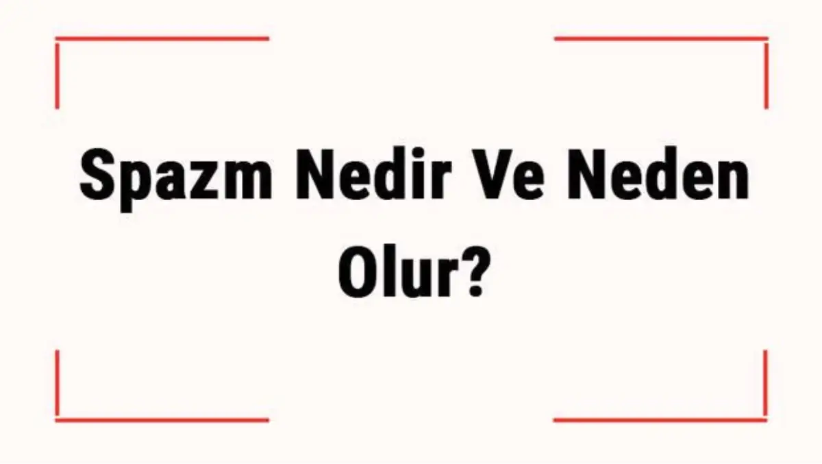Spazm Nedir ve Neden Olur? Spam Belirtileri, Tanısı ve Tedavisi
