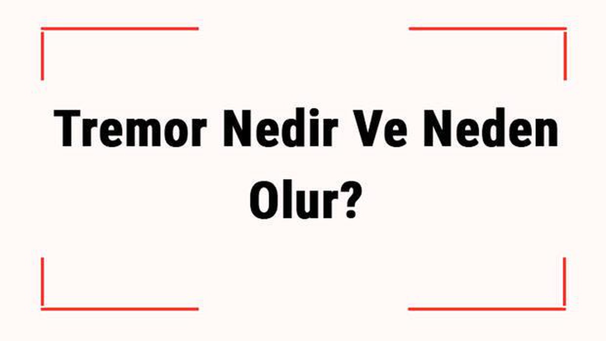 Tremor Nedir ve Neden Olur? Tremor Belirtileri, Tanısı ve Tedavisi