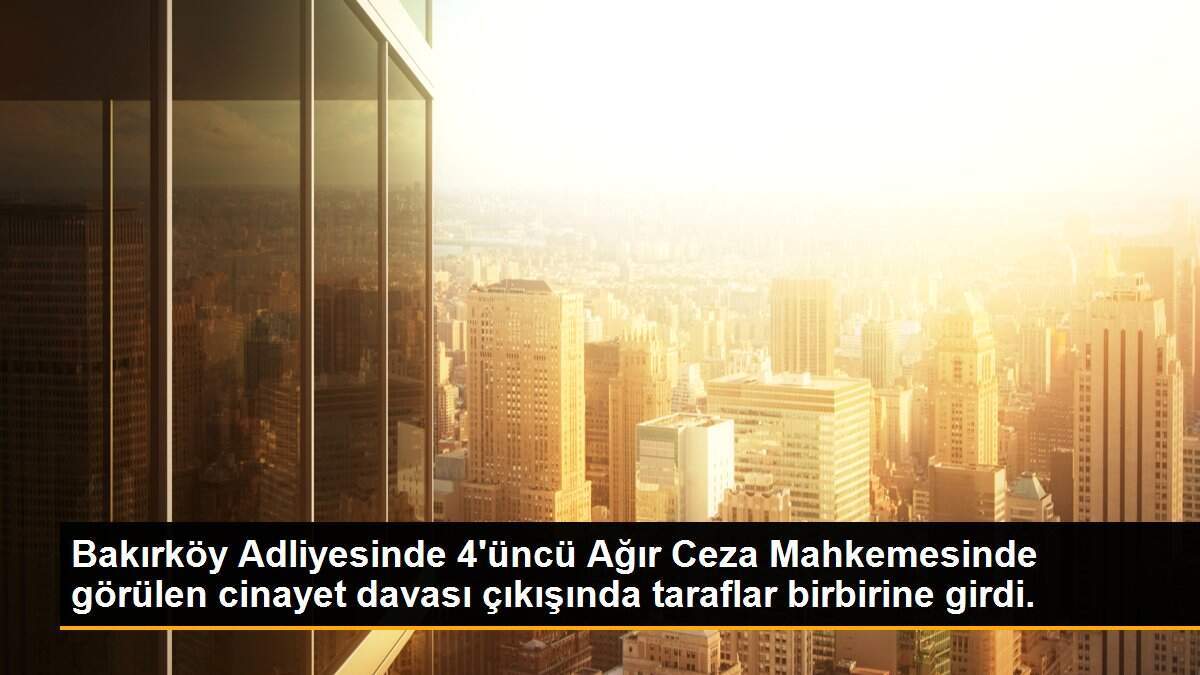 Bakırköy Adliyesinde 4\'üncü Ağır Ceza Mahkemesinde görülen cinayet davası çıkışında taraflar birbirine girdi.