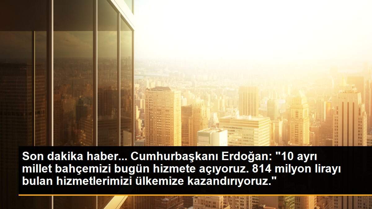 Son dakika haber... Cumhurbaşkanı Erdoğan: "10 ayrı millet bahçemizi bugün hizmete açıyoruz. 814 milyon lirayı bulan hizmetlerimizi ülkemize kazandırıyoruz."