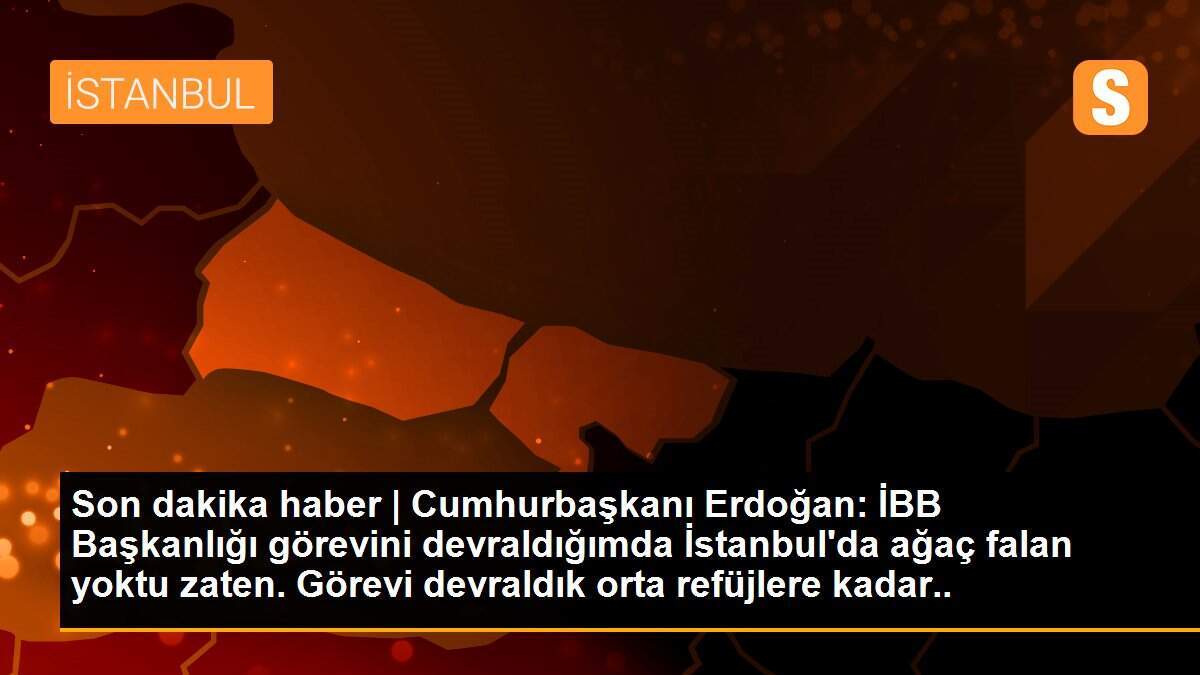 Son dakika haber | Cumhurbaşkanı Erdoğan: İBB Başkanlığı görevini devraldığımda İstanbul\'da ağaç falan yoktu zaten. Görevi devraldık orta refüjlere kadar ağaçlandırdık.