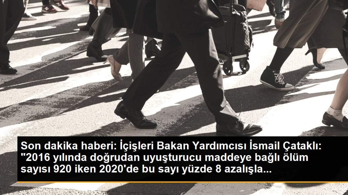 Son dakika haberi: İçişleri Bakan Yardımcısı İsmail Çataklı: "2016 yılında doğrudan uyuşturucu maddeye bağlı ölüm sayısı 920 iken 2020\'de bu sayı yüzde 8 azalışla...