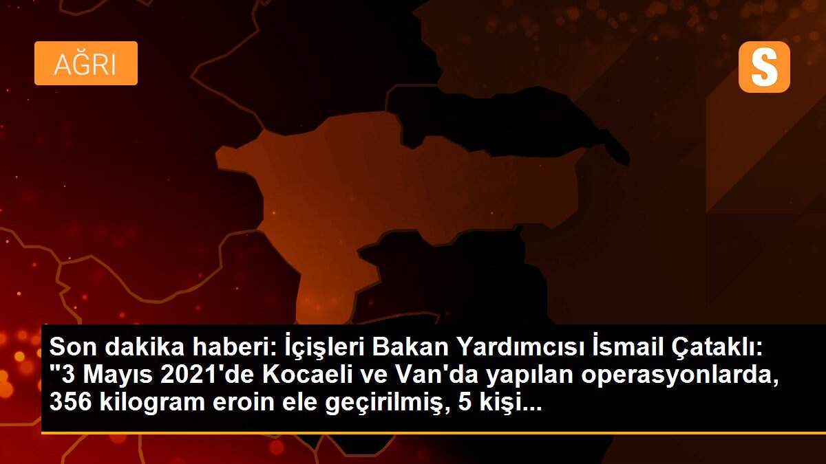 Son dakika haberi: İçişleri Bakan Yardımcısı İsmail Çataklı: "3 Mayıs 2021\'de Kocaeli ve Van\'da yapılan operasyonlarda, 356 kilogram eroin ele geçirilmiş, 5 kişi...