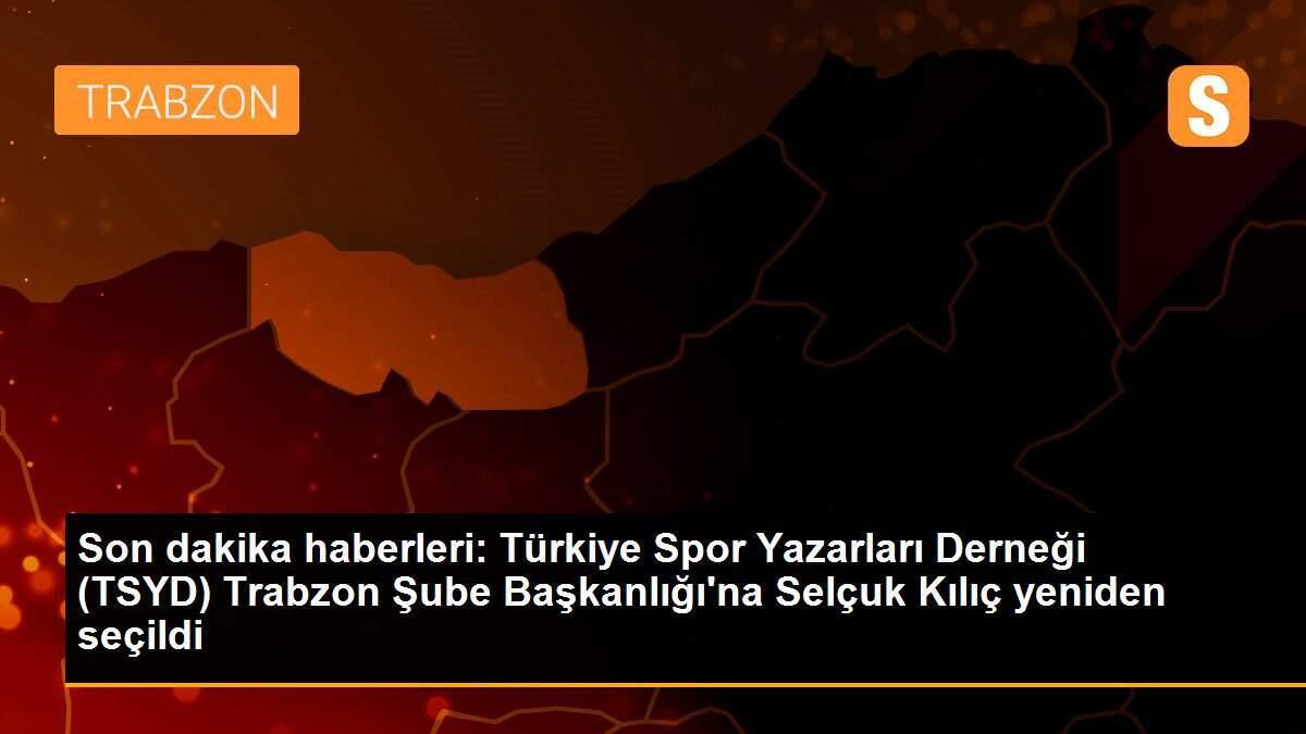 Son dakika haberleri: Türkiye Spor Yazarları Derneği (TSYD) Trabzon Şube Başkanlığı\'na Selçuk Kılıç yeniden seçildi