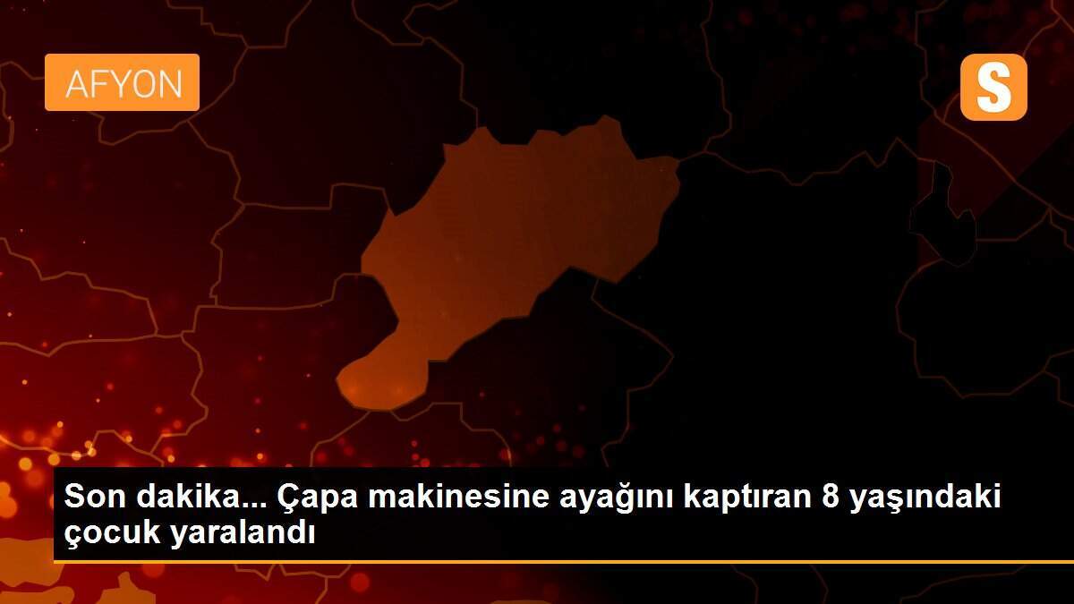 Son dakika... Çapa makinesine ayağını kaptıran 8 yaşındaki çocuk yaralandı