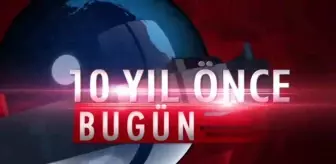 10 Yıl önce bugün neler oldu?